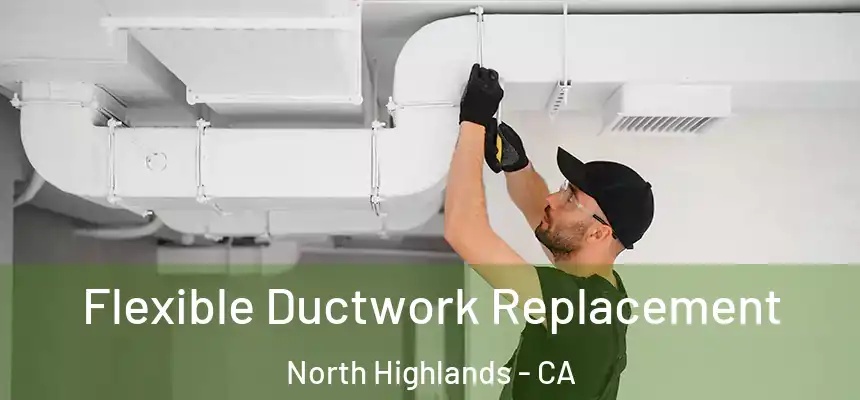  Flexible Ductwork Replacement North Highlands - CA